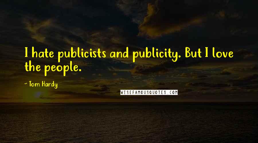 Tom Hardy Quotes: I hate publicists and publicity. But I love the people.