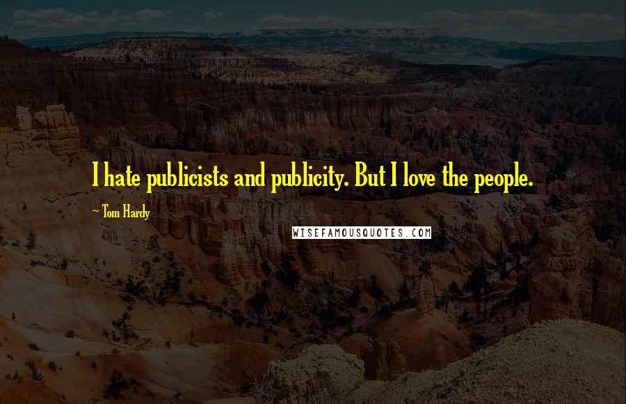 Tom Hardy Quotes: I hate publicists and publicity. But I love the people.