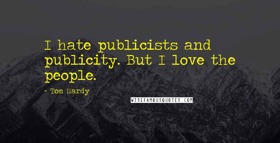 Tom Hardy Quotes: I hate publicists and publicity. But I love the people.