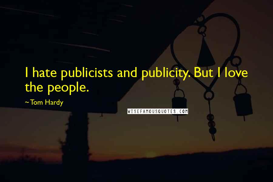 Tom Hardy Quotes: I hate publicists and publicity. But I love the people.