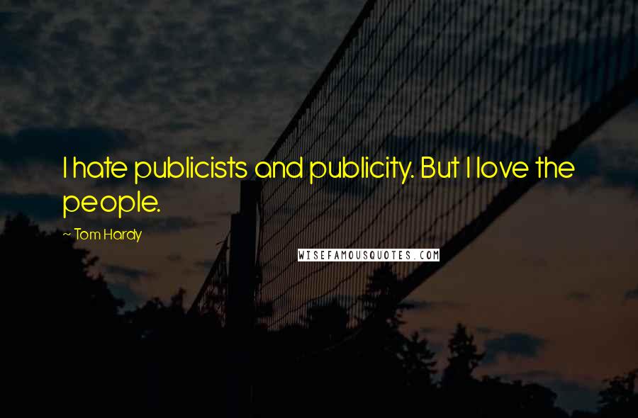 Tom Hardy Quotes: I hate publicists and publicity. But I love the people.