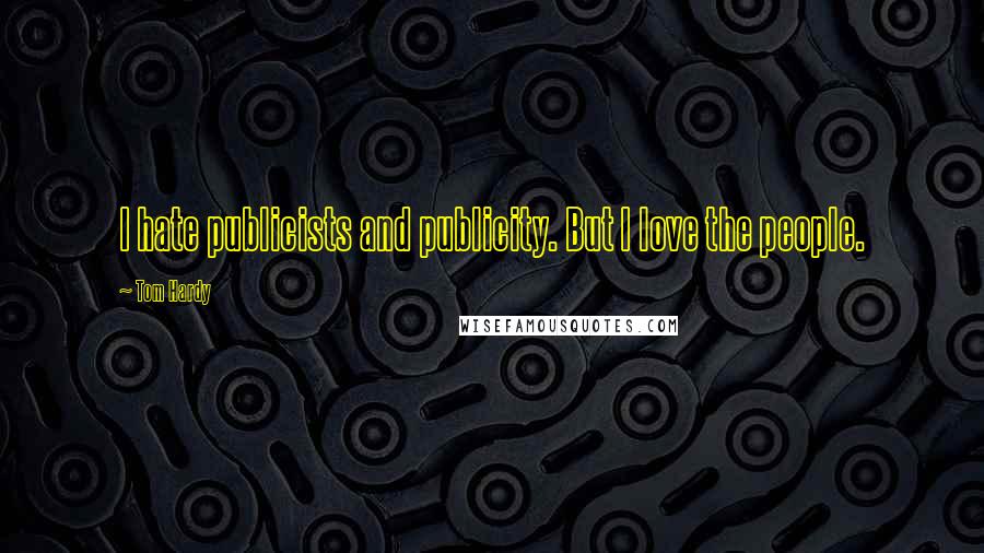 Tom Hardy Quotes: I hate publicists and publicity. But I love the people.