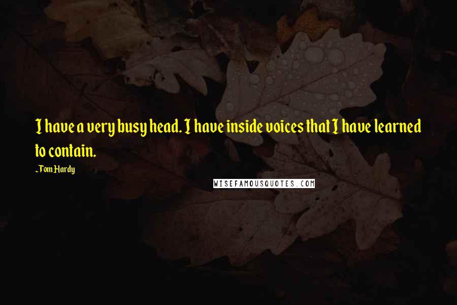 Tom Hardy Quotes: I have a very busy head. I have inside voices that I have learned to contain.