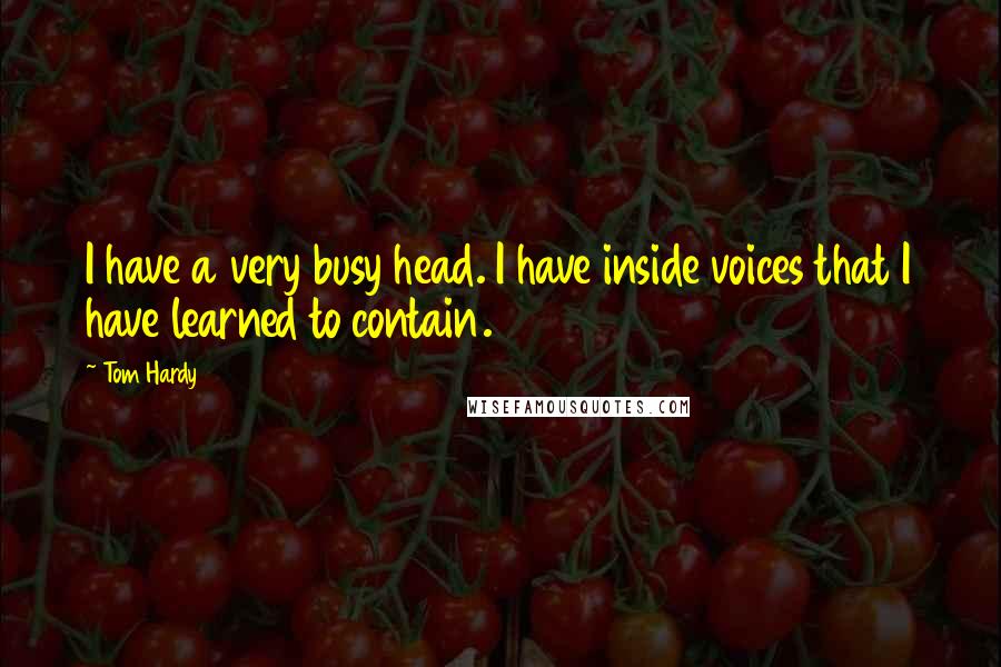 Tom Hardy Quotes: I have a very busy head. I have inside voices that I have learned to contain.