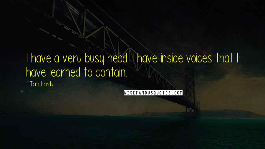 Tom Hardy Quotes: I have a very busy head. I have inside voices that I have learned to contain.