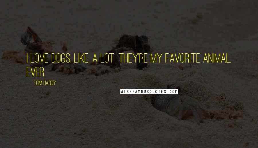 Tom Hardy Quotes: I love dogs. Like, A LOT. They're my favorite animal. Ever.