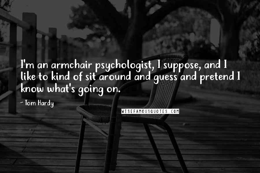 Tom Hardy Quotes: I'm an armchair psychologist, I suppose, and I like to kind of sit around and guess and pretend I know what's going on.