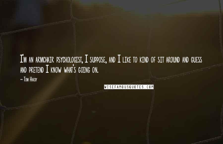 Tom Hardy Quotes: I'm an armchair psychologist, I suppose, and I like to kind of sit around and guess and pretend I know what's going on.