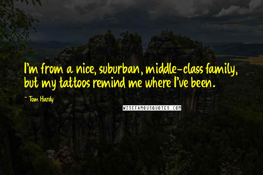 Tom Hardy Quotes: I'm from a nice, suburban, middle-class family, but my tattoos remind me where I've been.