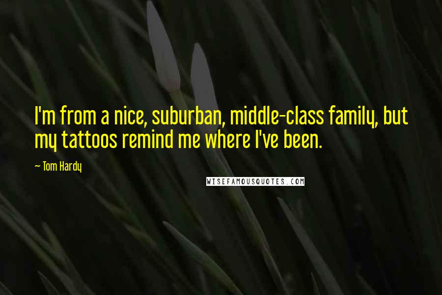 Tom Hardy Quotes: I'm from a nice, suburban, middle-class family, but my tattoos remind me where I've been.