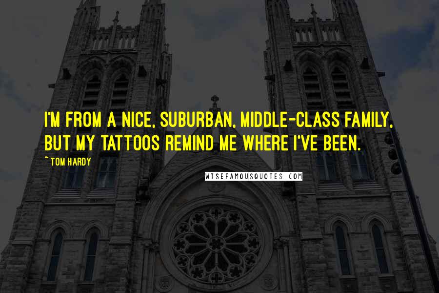 Tom Hardy Quotes: I'm from a nice, suburban, middle-class family, but my tattoos remind me where I've been.