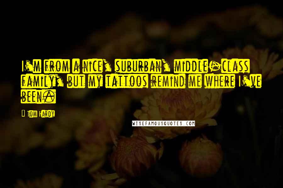 Tom Hardy Quotes: I'm from a nice, suburban, middle-class family, but my tattoos remind me where I've been.