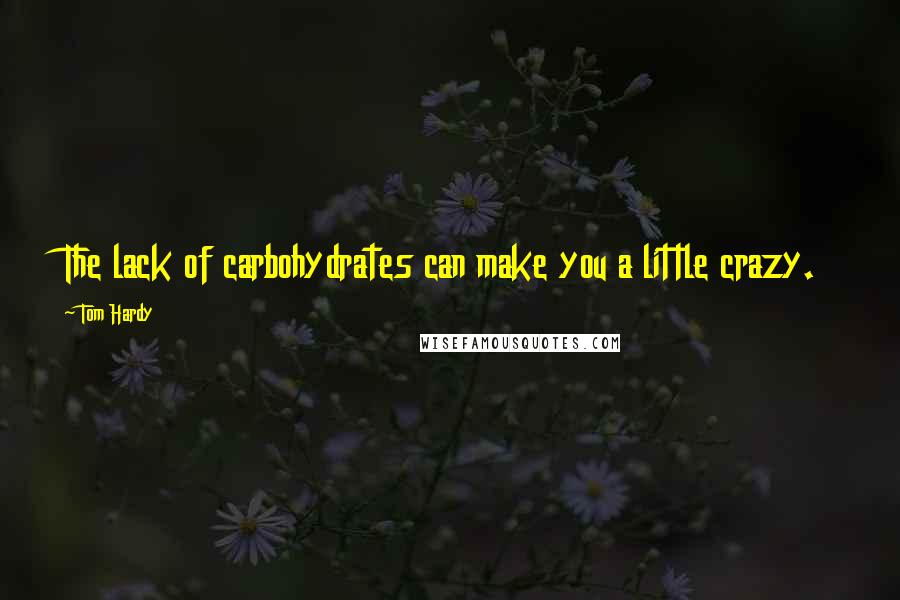 Tom Hardy Quotes: The lack of carbohydrates can make you a little crazy.