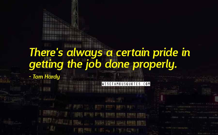 Tom Hardy Quotes: There's always a certain pride in getting the job done properly.