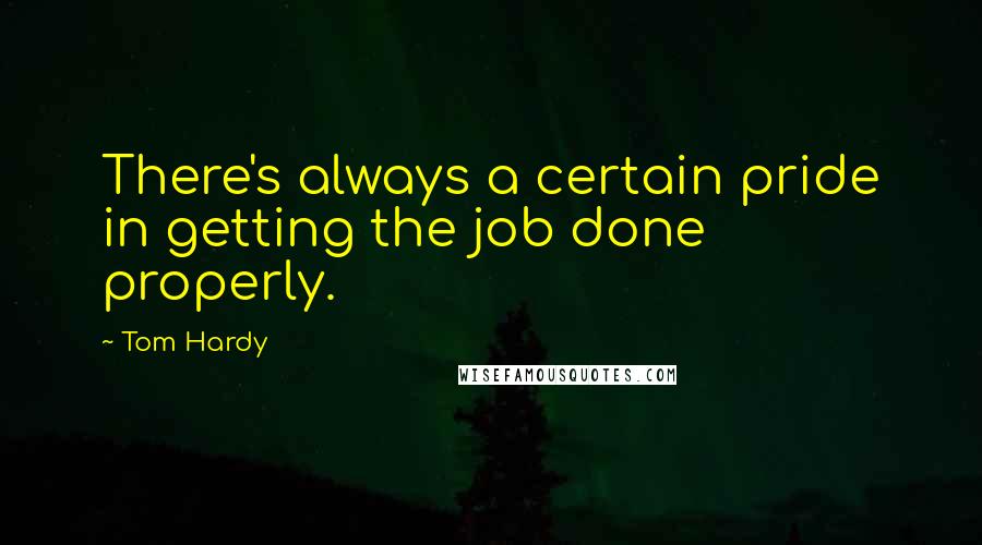 Tom Hardy Quotes: There's always a certain pride in getting the job done properly.