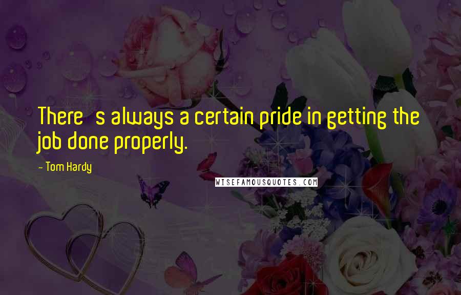 Tom Hardy Quotes: There's always a certain pride in getting the job done properly.