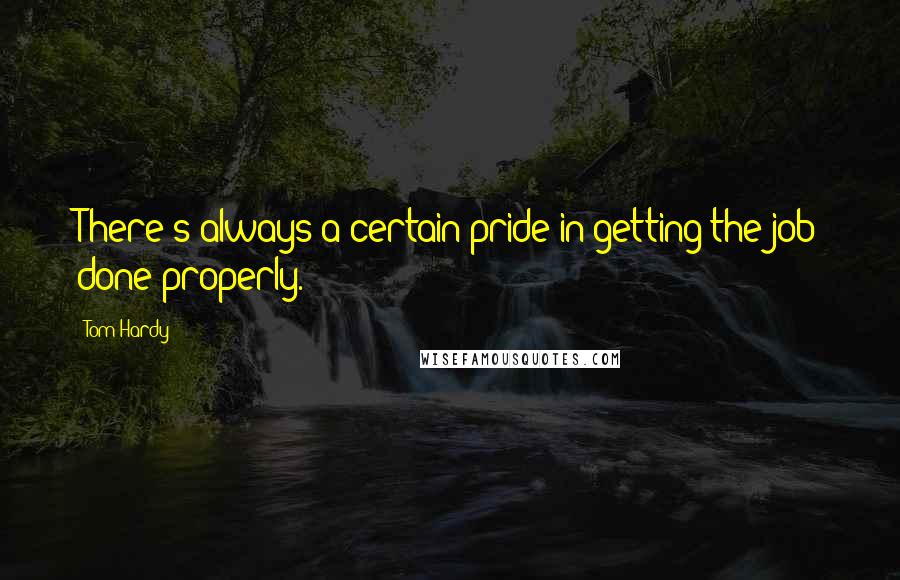 Tom Hardy Quotes: There's always a certain pride in getting the job done properly.