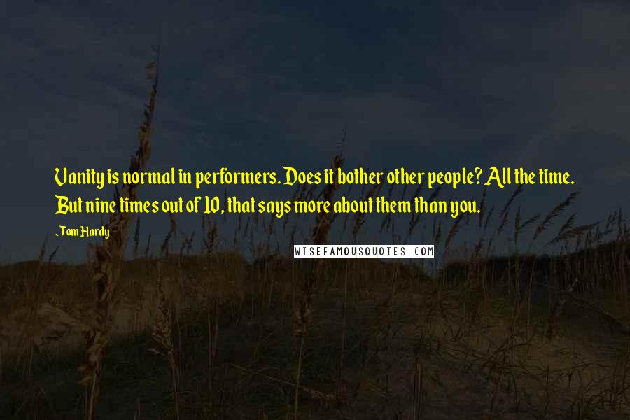 Tom Hardy Quotes: Vanity is normal in performers. Does it bother other people? All the time. But nine times out of 10, that says more about them than you.