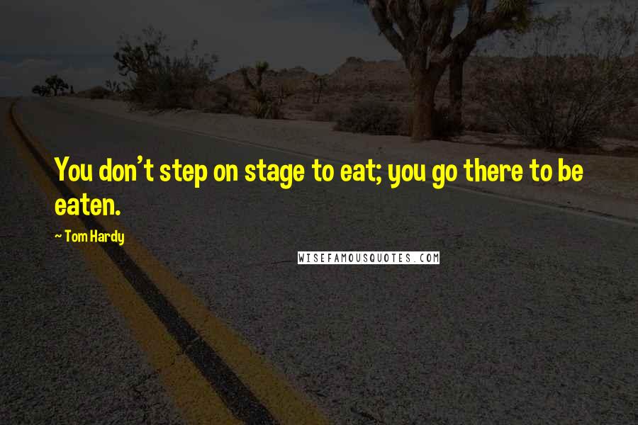 Tom Hardy Quotes: You don't step on stage to eat; you go there to be eaten.