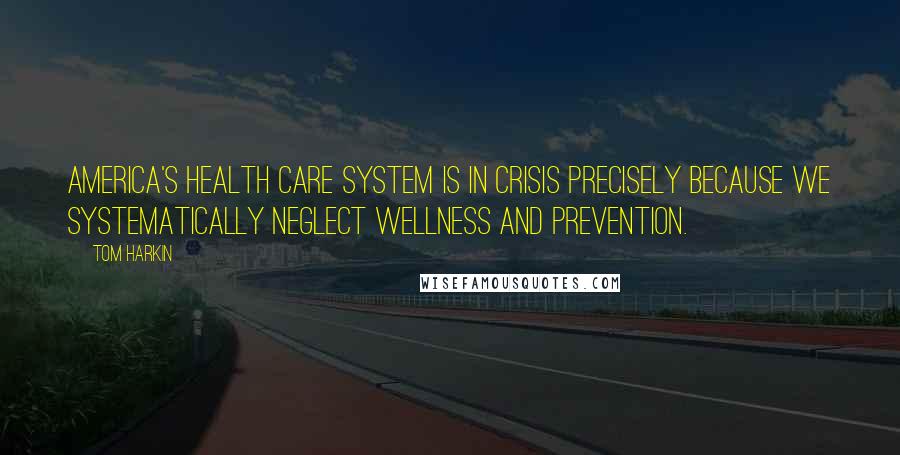 Tom Harkin Quotes: America's health care system is in crisis precisely because we systematically neglect wellness and prevention.