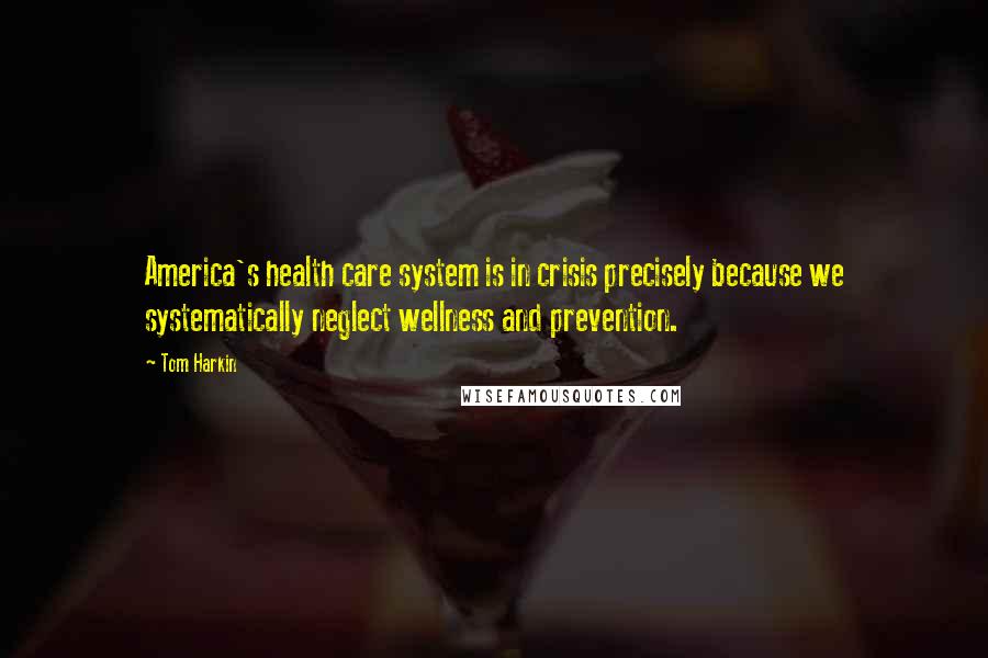 Tom Harkin Quotes: America's health care system is in crisis precisely because we systematically neglect wellness and prevention.