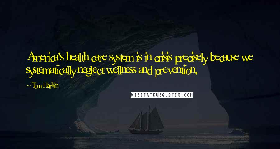 Tom Harkin Quotes: America's health care system is in crisis precisely because we systematically neglect wellness and prevention.