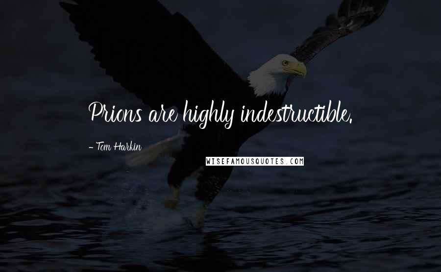Tom Harkin Quotes: Prions are highly indestructible.