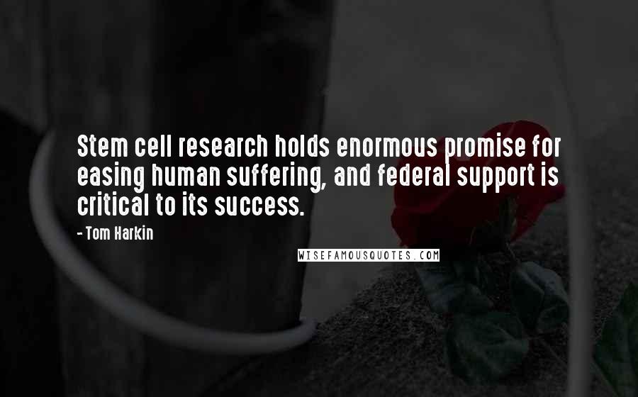 Tom Harkin Quotes: Stem cell research holds enormous promise for easing human suffering, and federal support is critical to its success.