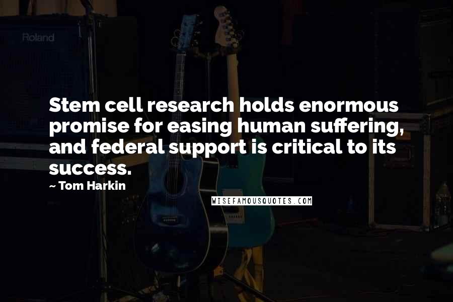 Tom Harkin Quotes: Stem cell research holds enormous promise for easing human suffering, and federal support is critical to its success.