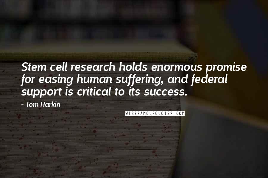 Tom Harkin Quotes: Stem cell research holds enormous promise for easing human suffering, and federal support is critical to its success.