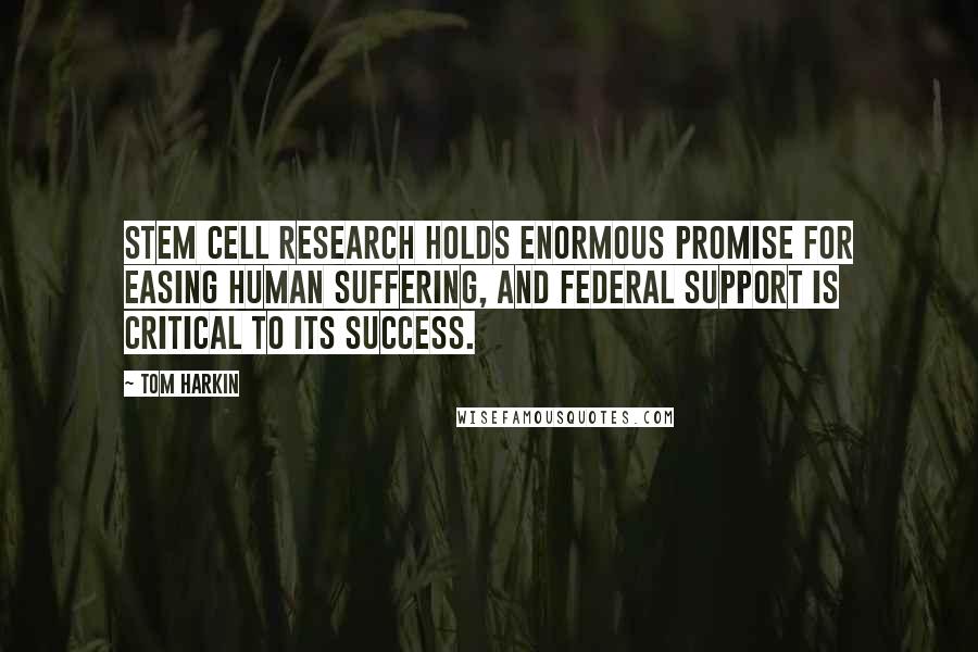 Tom Harkin Quotes: Stem cell research holds enormous promise for easing human suffering, and federal support is critical to its success.