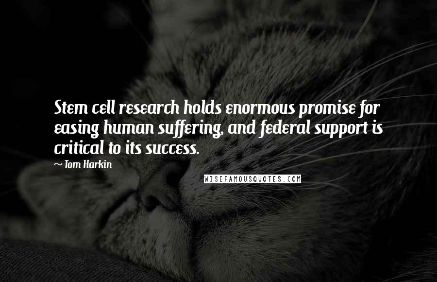 Tom Harkin Quotes: Stem cell research holds enormous promise for easing human suffering, and federal support is critical to its success.