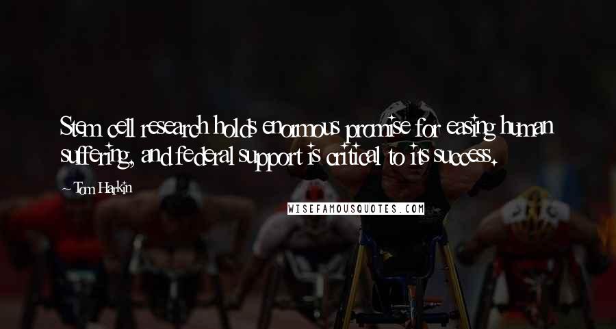 Tom Harkin Quotes: Stem cell research holds enormous promise for easing human suffering, and federal support is critical to its success.