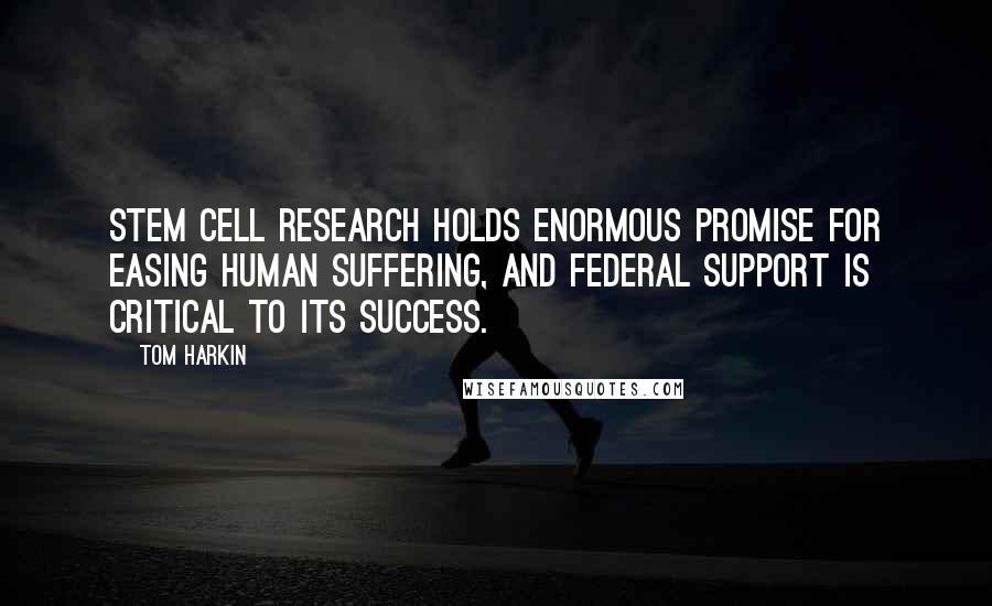 Tom Harkin Quotes: Stem cell research holds enormous promise for easing human suffering, and federal support is critical to its success.