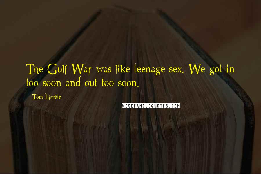 Tom Harkin Quotes: The Gulf War was like teenage sex. We got in too soon and out too soon.