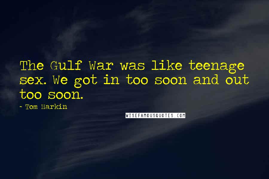 Tom Harkin Quotes: The Gulf War was like teenage sex. We got in too soon and out too soon.