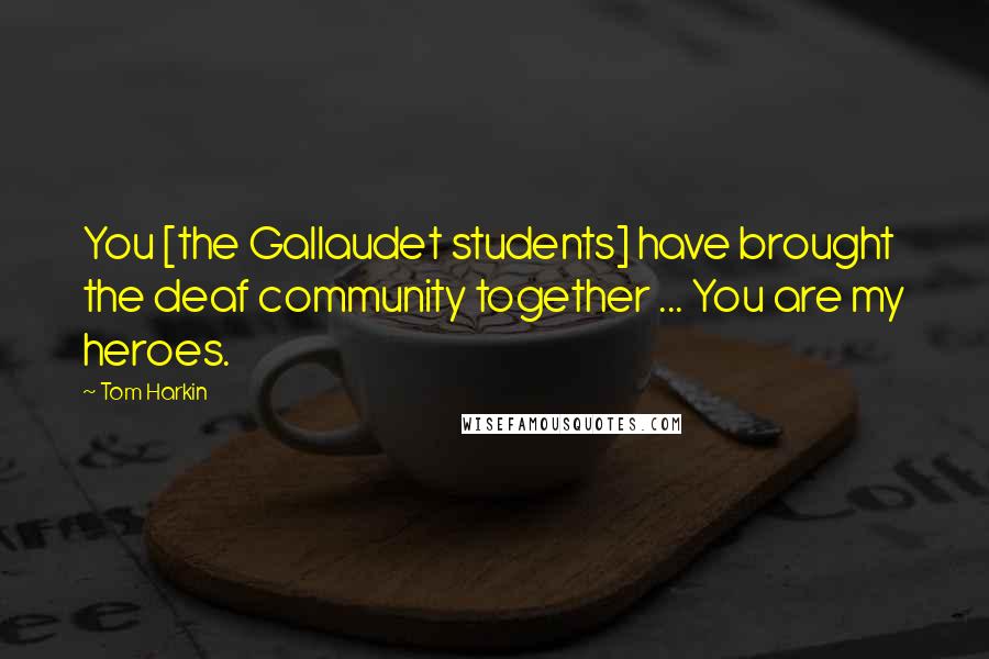 Tom Harkin Quotes: You [the Gallaudet students] have brought the deaf community together ... You are my heroes.