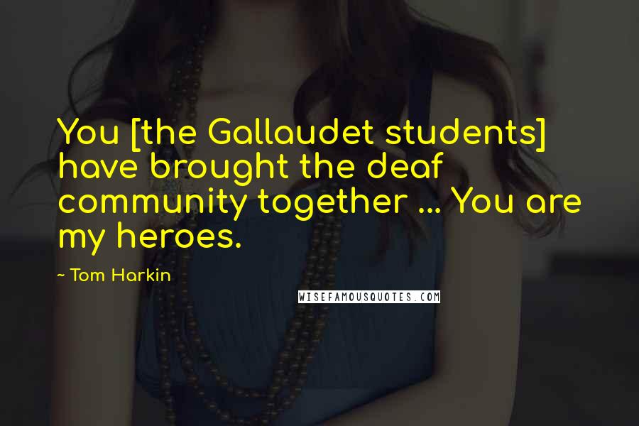Tom Harkin Quotes: You [the Gallaudet students] have brought the deaf community together ... You are my heroes.