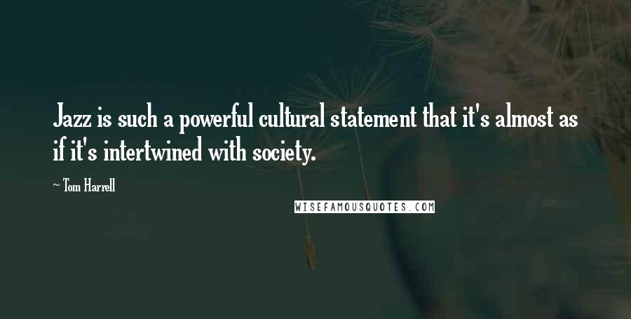 Tom Harrell Quotes: Jazz is such a powerful cultural statement that it's almost as if it's intertwined with society.