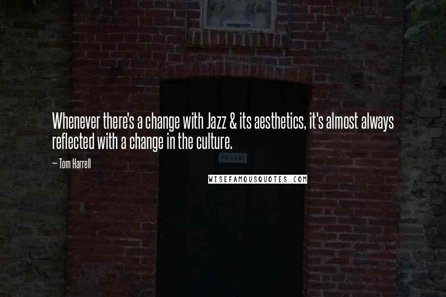 Tom Harrell Quotes: Whenever there's a change with Jazz & its aesthetics, it's almost always reflected with a change in the culture.