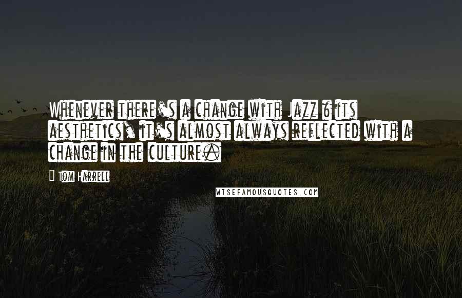 Tom Harrell Quotes: Whenever there's a change with Jazz & its aesthetics, it's almost always reflected with a change in the culture.