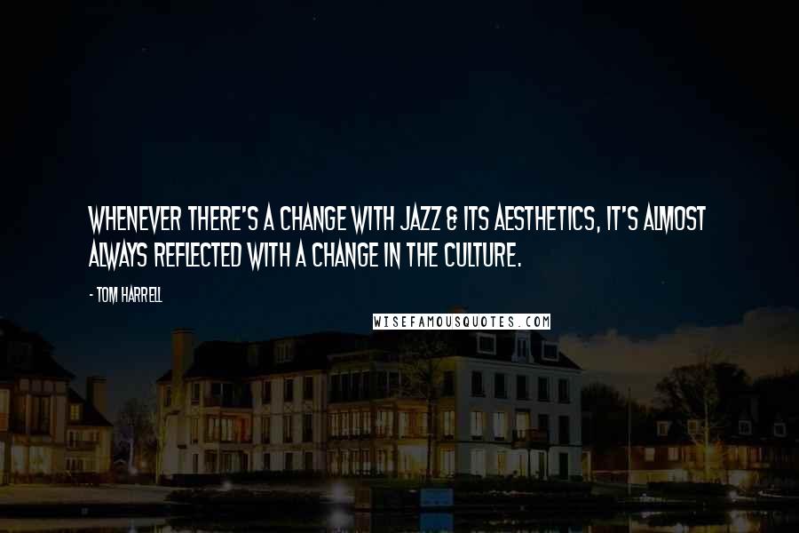 Tom Harrell Quotes: Whenever there's a change with Jazz & its aesthetics, it's almost always reflected with a change in the culture.