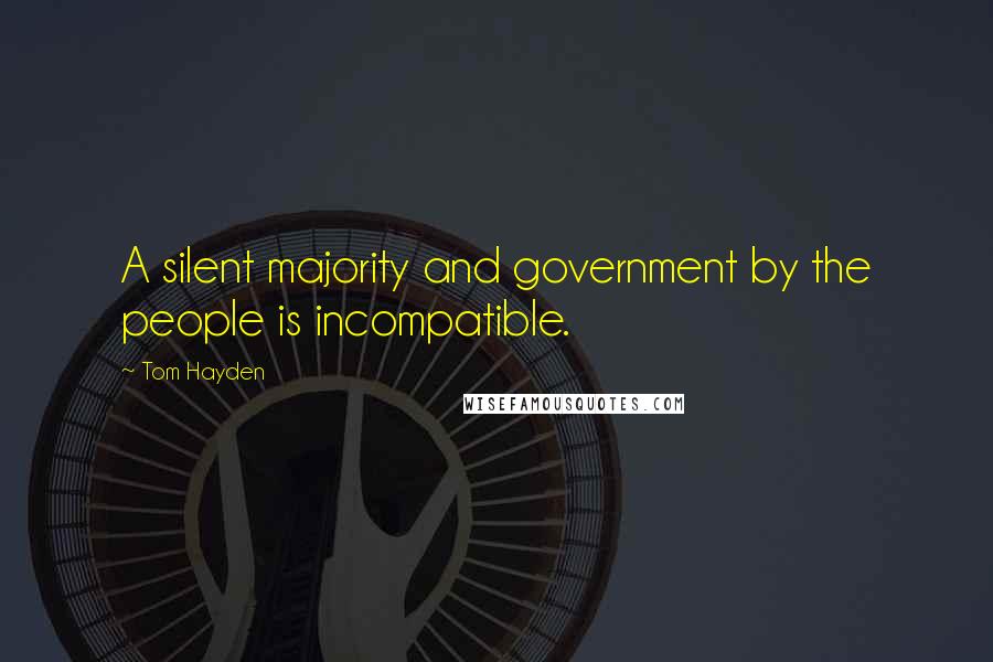 Tom Hayden Quotes: A silent majority and government by the people is incompatible.