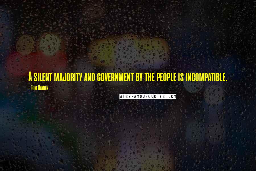 Tom Hayden Quotes: A silent majority and government by the people is incompatible.