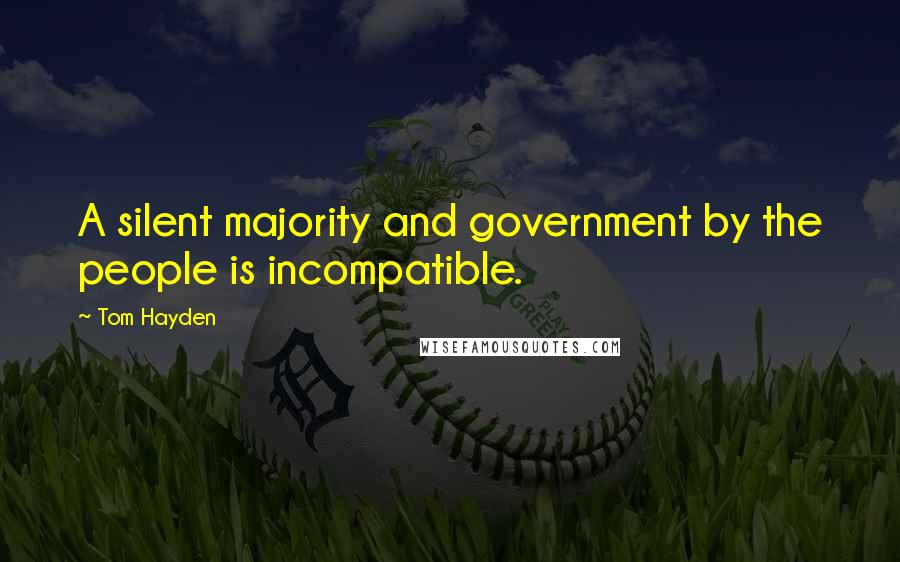 Tom Hayden Quotes: A silent majority and government by the people is incompatible.