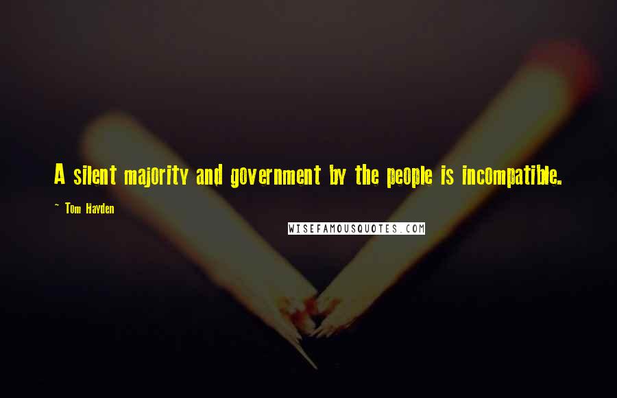 Tom Hayden Quotes: A silent majority and government by the people is incompatible.
