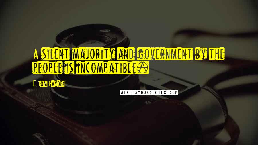 Tom Hayden Quotes: A silent majority and government by the people is incompatible.