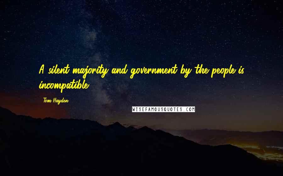 Tom Hayden Quotes: A silent majority and government by the people is incompatible.