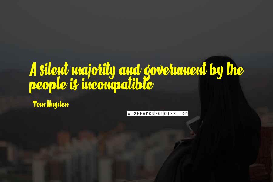 Tom Hayden Quotes: A silent majority and government by the people is incompatible.