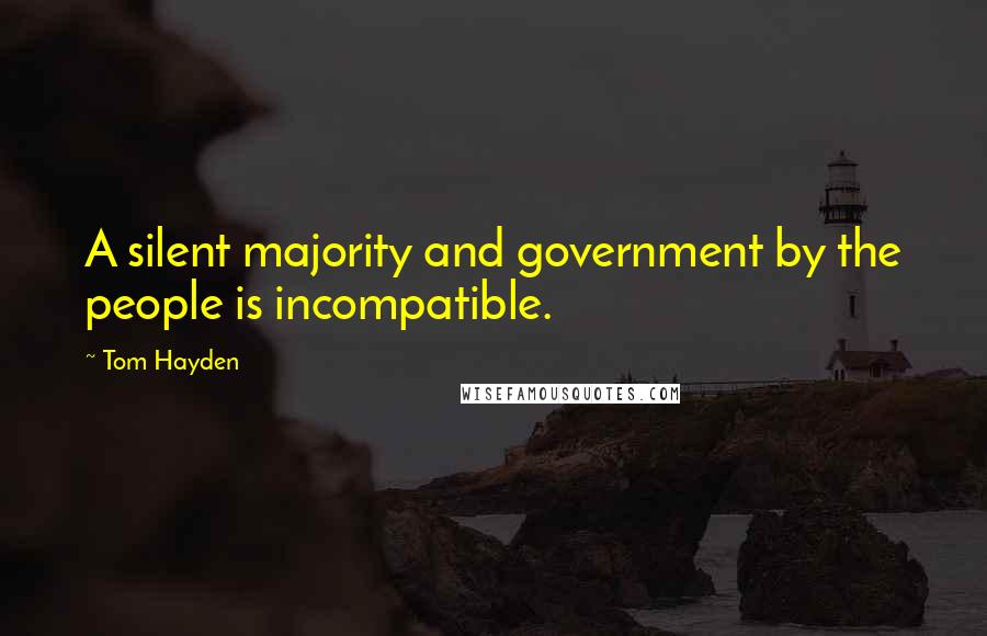 Tom Hayden Quotes: A silent majority and government by the people is incompatible.